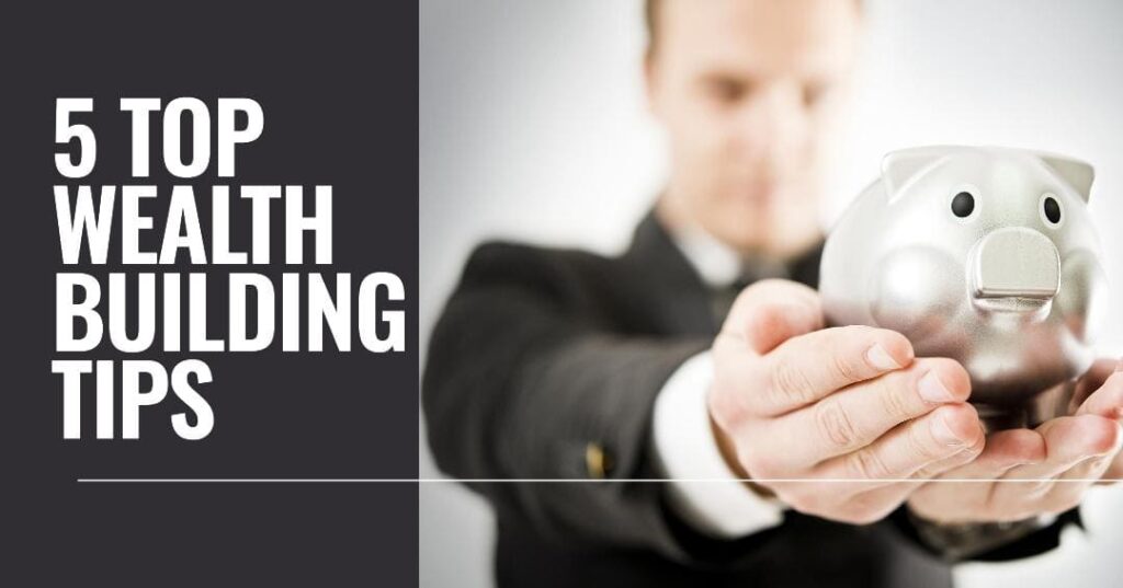 Want to Build Wealth? 5 Top Tips You Need to Know