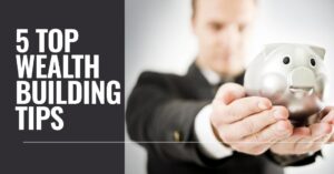 Want to Build Wealth? 5 Top Tips You Need to Know