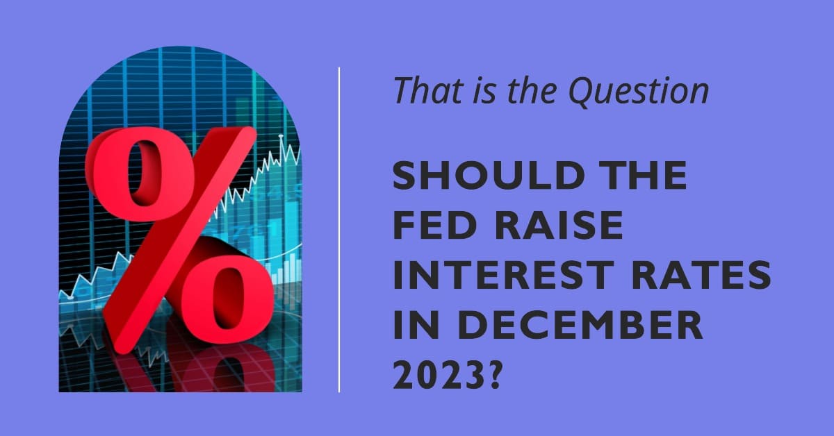 Should the Fed Raise Interest Rates in December 2023?