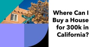 Where Can I Buy a House for 300k in California?
