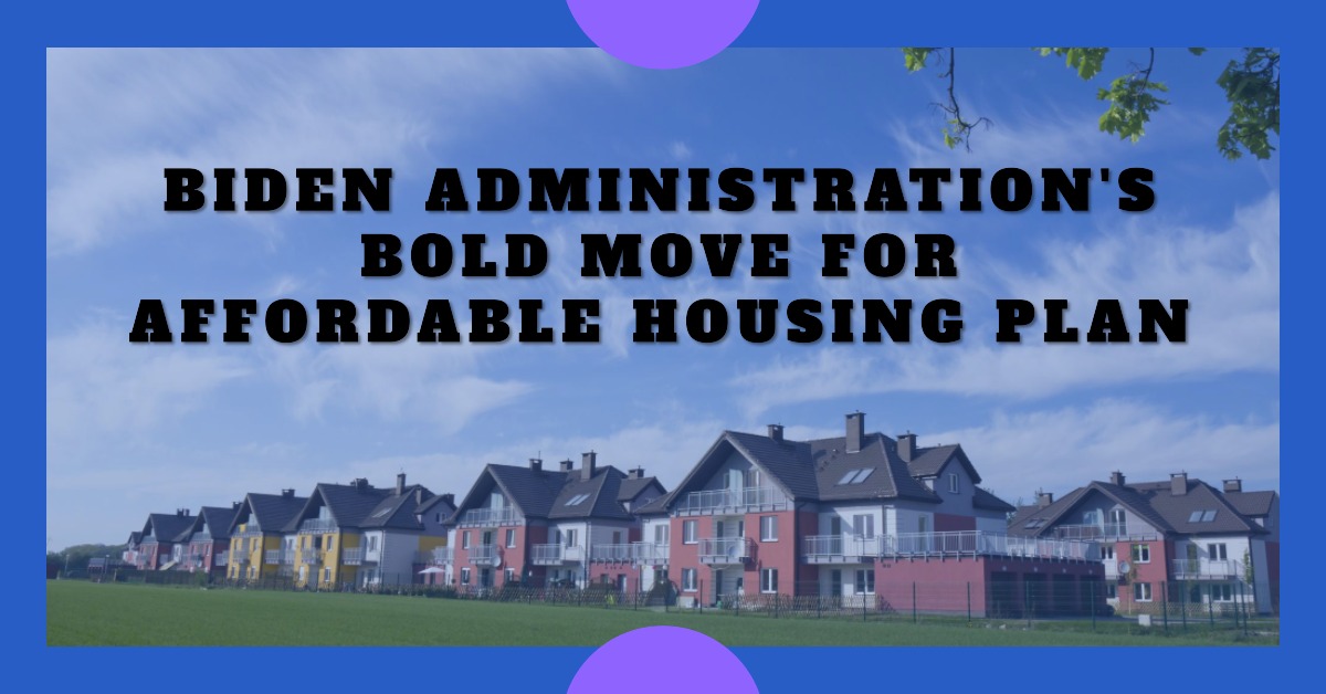 Biden Administration’s Bold Move for Affordable Housing Plan