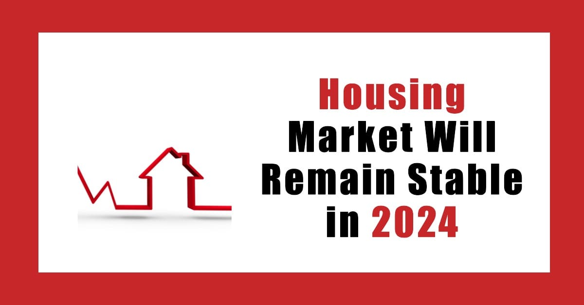 Housing Market Will Remain Stable & Affordable in 2024