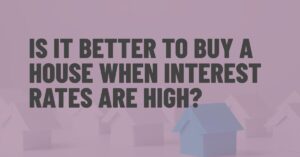 Is It Better to Buy a House When Interest Rates Are High?