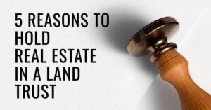 5 Reasons to Hold Real Estate in a Land Trust