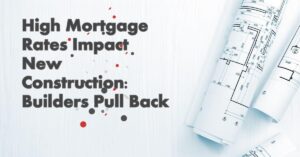 High Mortgage Rates Impact New Construction: Builders Pull Back