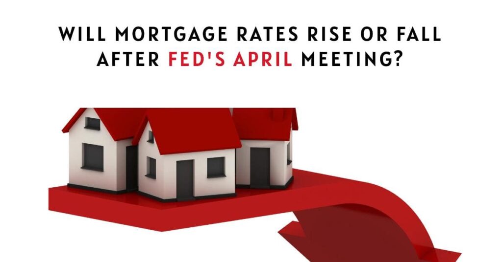 Will Mortgage Rates Rise or Fall After Fed's April Meeting?
