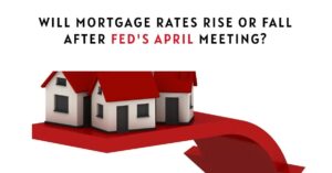 Will Mortgage Rates Rise or Fall After Fed's April Meeting?