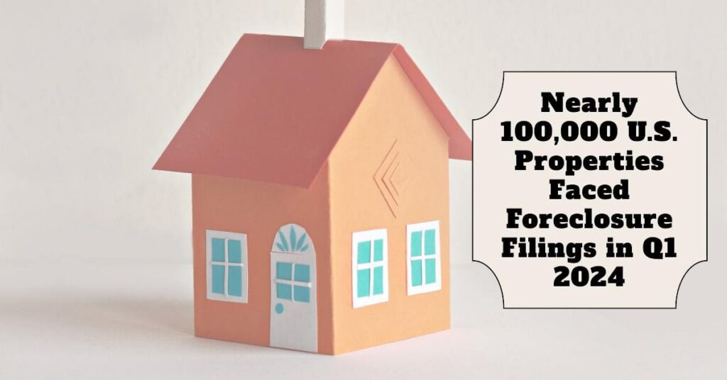 Nearly 100,000 U.S. Properties Faced Foreclosure Filings in Q1 2024
