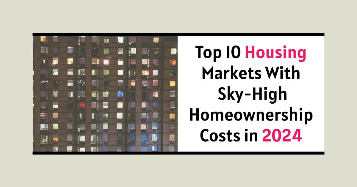 Top 10 Housing Markets of 2024 With Sky-High Homeownership Costs