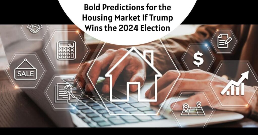 Bold Predictions for the Housing Market If Trump Wins the 2024 Election