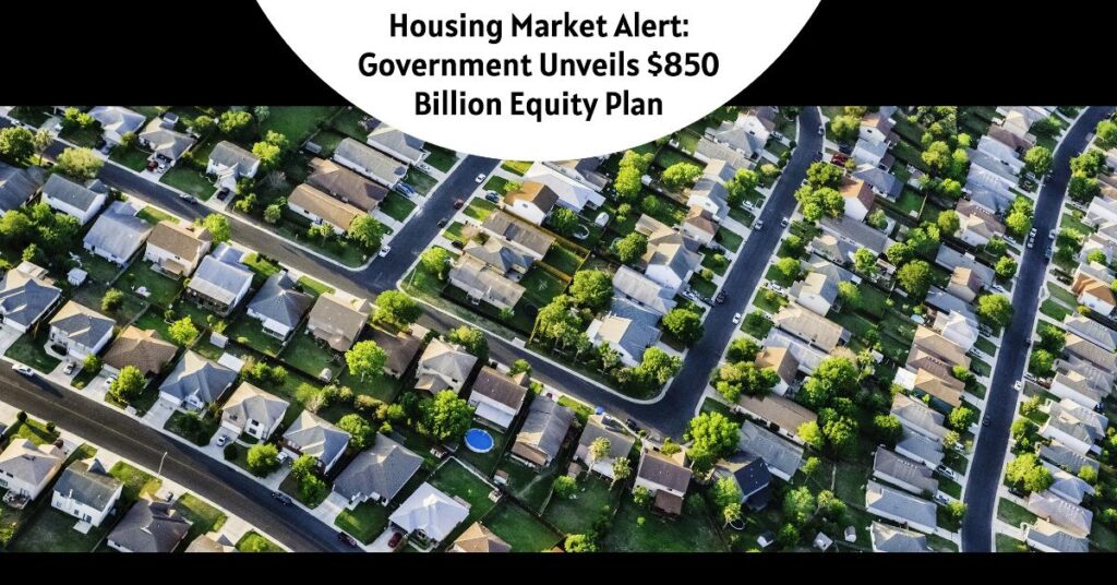 Housing Market Alert: Government Unveils $850 Billion Equity Plan