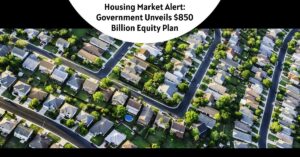 Housing Market Alert: Government Unveils $850 Billion Equity Plan