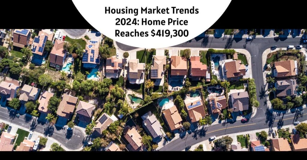Housing Market Trends 2024: Home Price Reaches $419,300 (Record High)