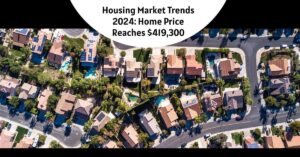 Housing Market Trends 2024: Home Price Reaches $419,300 (Record High)