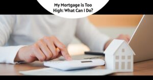 My Mortgage is Too High: What Can I Do?