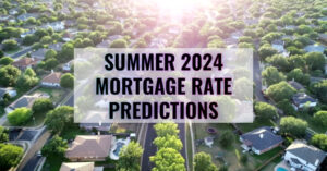 Summer 2024 Mortgage Rate Predictions for Home Buyers