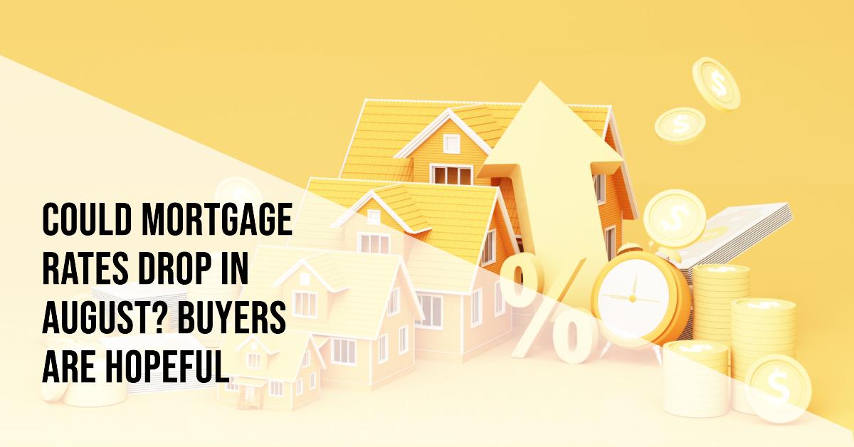 Could Mortgage Rates Drop in August? Buyers Are Hopeful