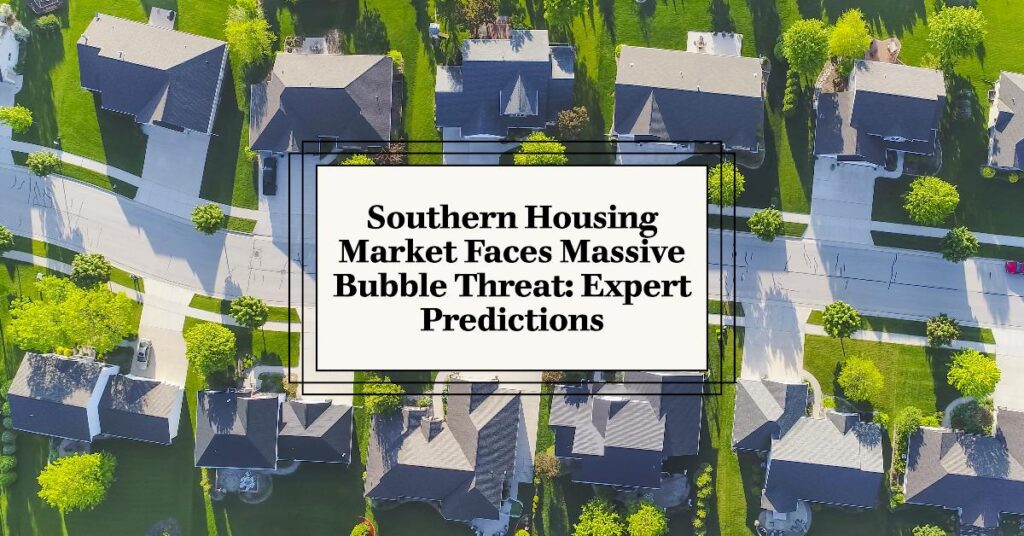 Southern Housing Market Faces Massive Bubble Threat: Expert Predictions