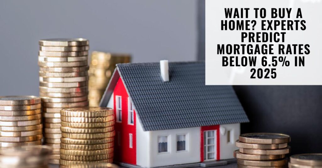 Finally! New Forecast Predicts Mortgage Rates Under 6.5% by 2025