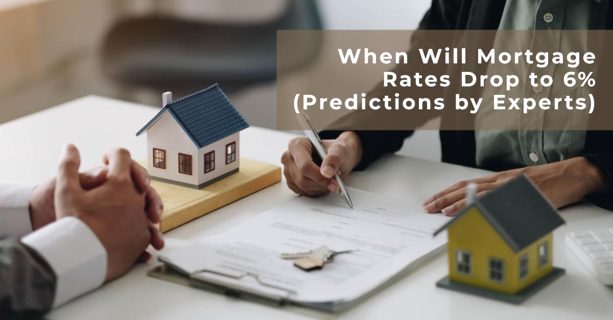 When Will Mortgage Rates Drop to 6% (Predictions by Experts)