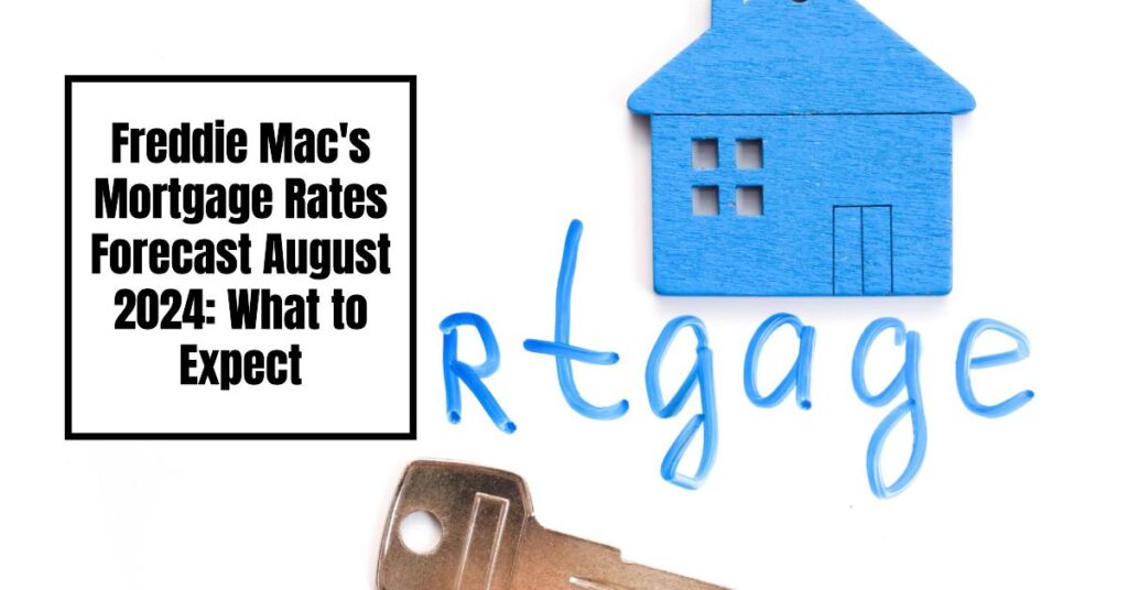 Freddie Mac's Mortgage Rates Forecast August 2024: What to Expect?
