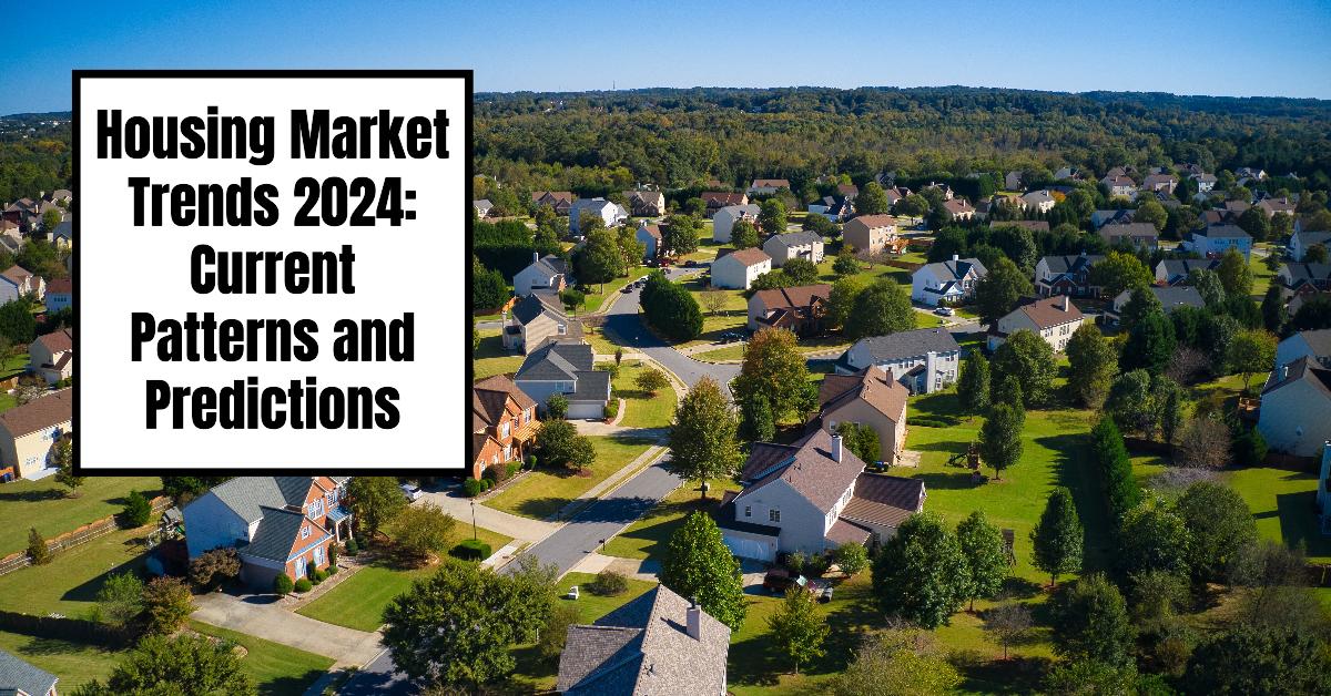 Housing Market Trends 2024: Current Patterns and Predictions