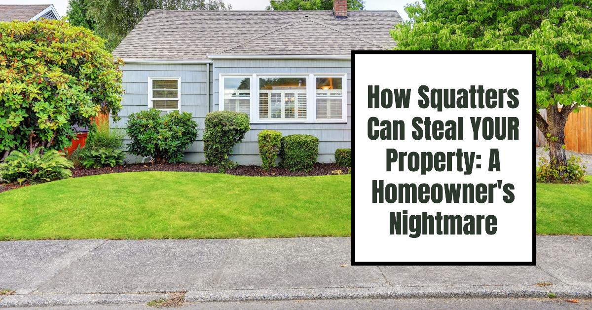 How Squatters Can Steal YOUR Property: A Homeowner’s Nightmare