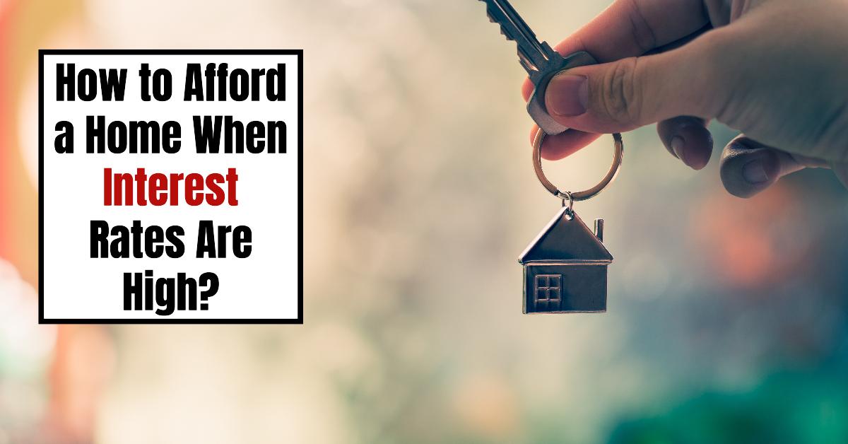 How to Afford a Home When Interest Rates Are High?