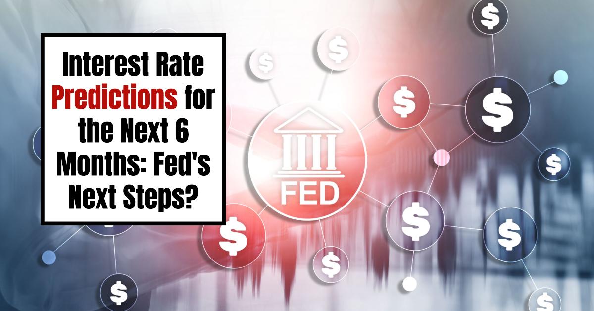 Interest Rate Predictions for the Next 6 Months: Fed’s Next Steps?