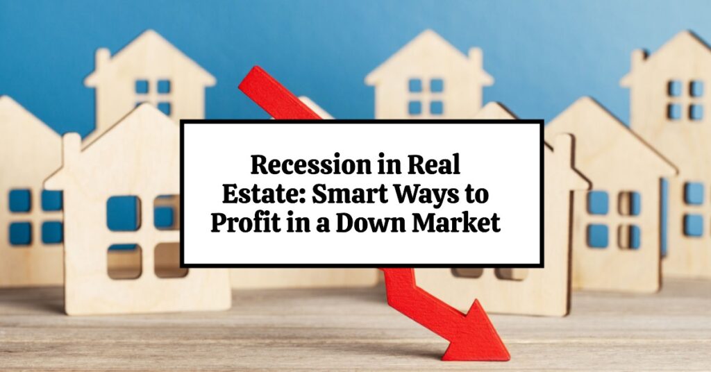 Recession in Real Estate: Smart Ways to Profit in a Down Market
