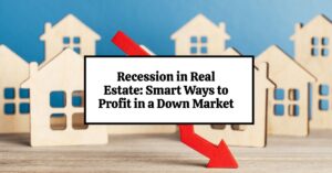 Recession in Real Estate: Smart Ways to Profit in a Down Market