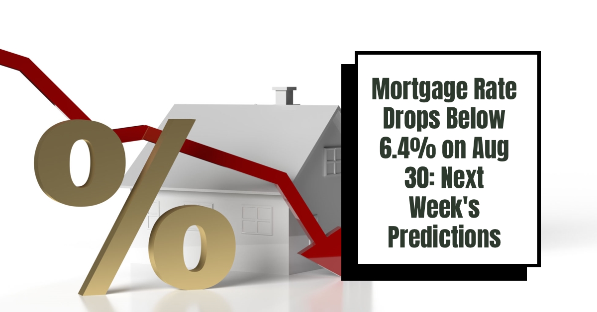 Mortgage Rate Drops Below 6.4% on Aug 30: Next Week’s Predictions