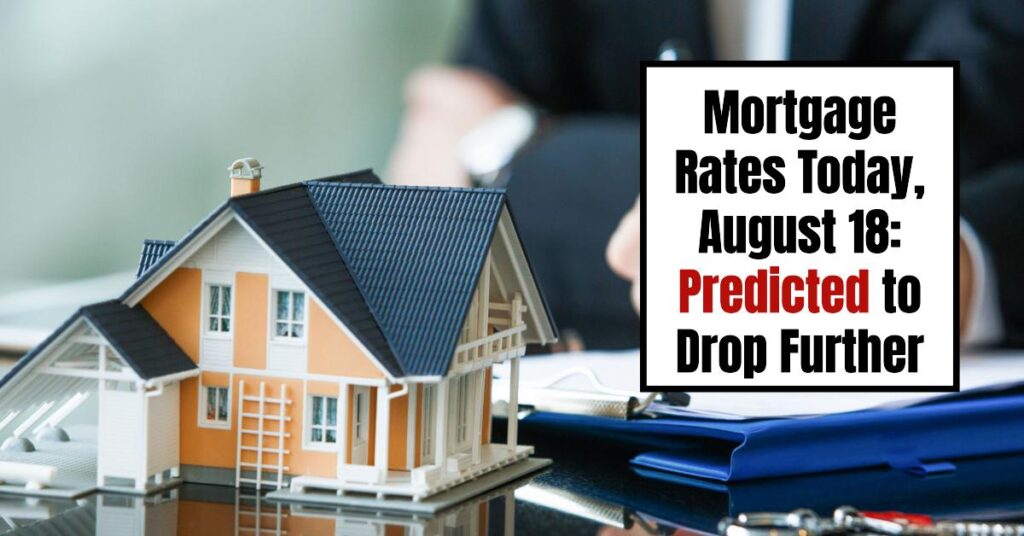 Mortgage Rates Today, August 18: Predicted to Drop Further