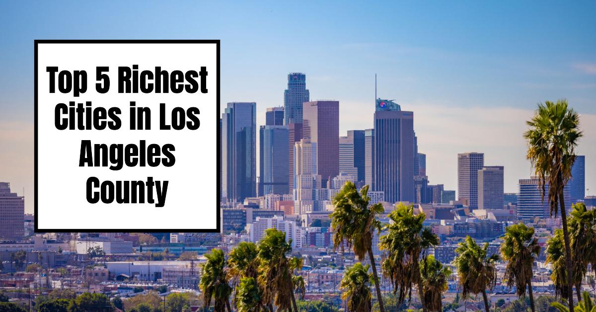 Top 5 Richest Cities in the Los Angeles County