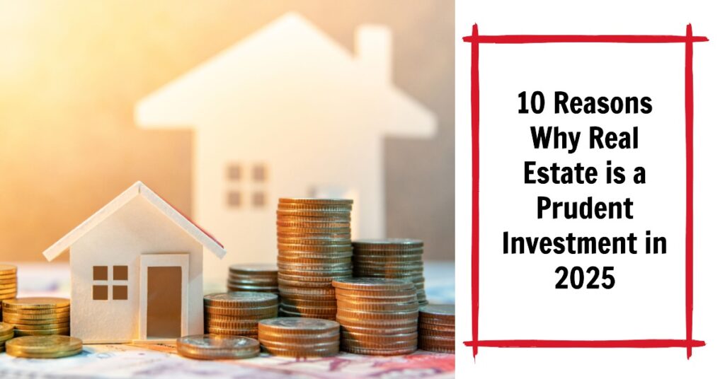 10 Reasons Why Real Estate is a Prudent Investment in 2025