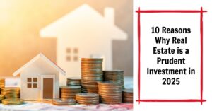 10 Reasons Why Real Estate is a Prudent Investment in 2025