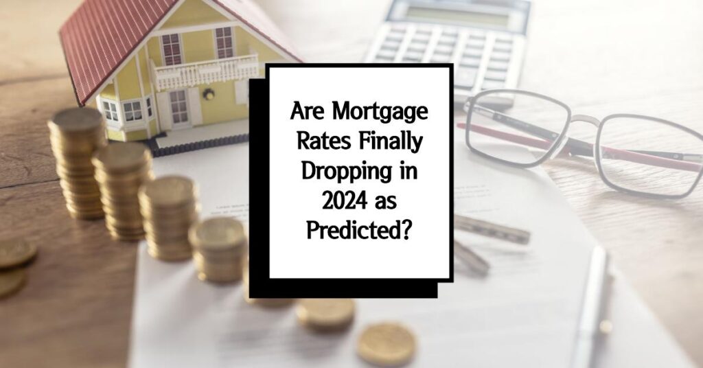 Are Mortgage Rates Finally Dropping in 2024 as Predicted?