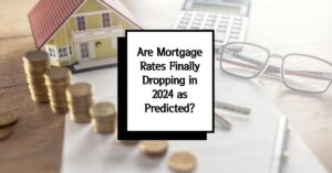 Are Mortgage Rates Finally Dropping in 2024 as Predicted?