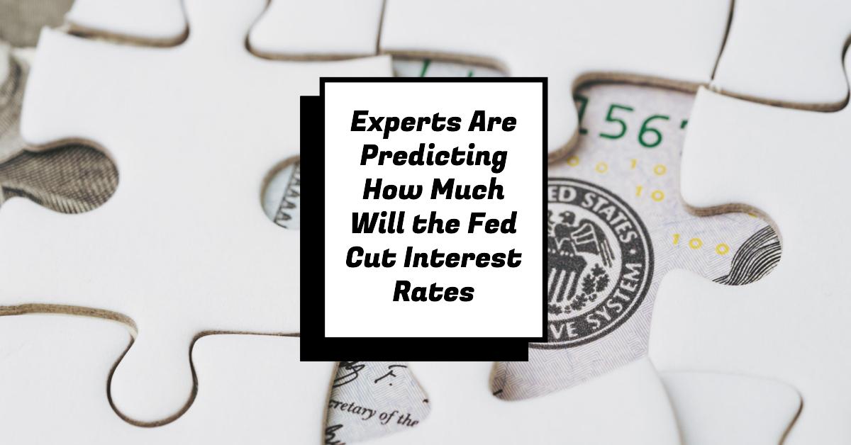 Experts Are Predicting How Much Will the Fed Cut Interest Rates