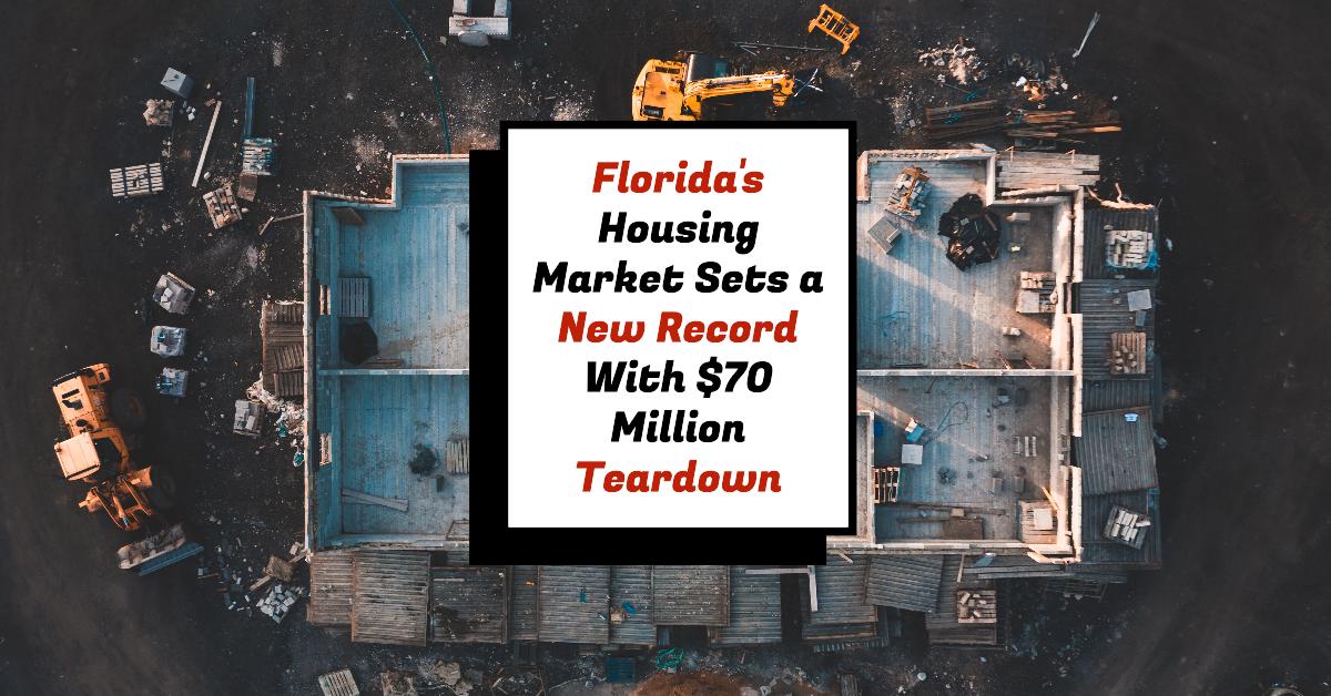 Florida’s Housing Market Sets a New Record With $70 Million Teardown