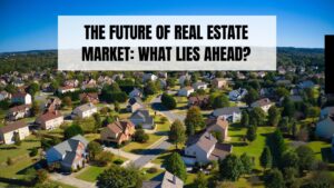 The Future of Real Estate Market: What Lies Ahead?