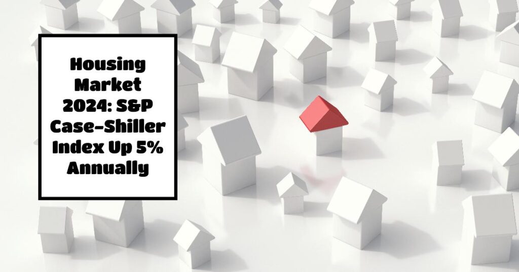 Housing Market 2024: S&P Case-Shiller Index Up 5% Annually