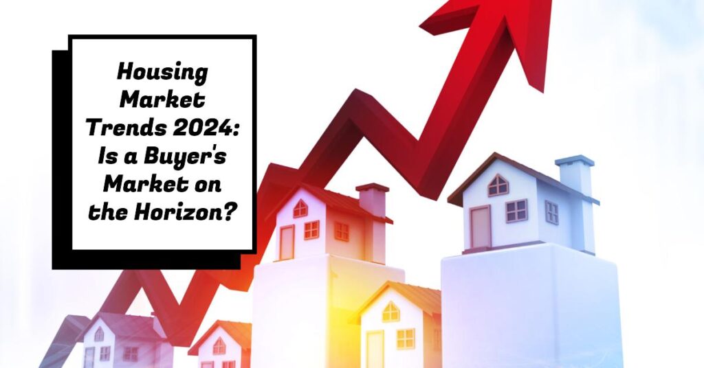 Housing Market Trends 2024: Is a Buyer's Market on the Horizon?