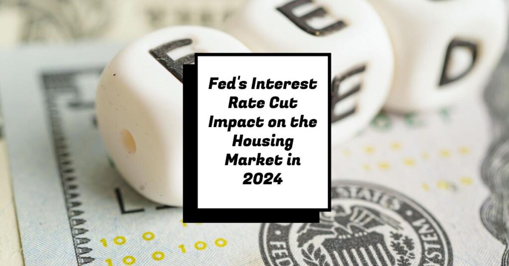 Fed's Interest Rate Cut Impact on the Housing Market in 2024