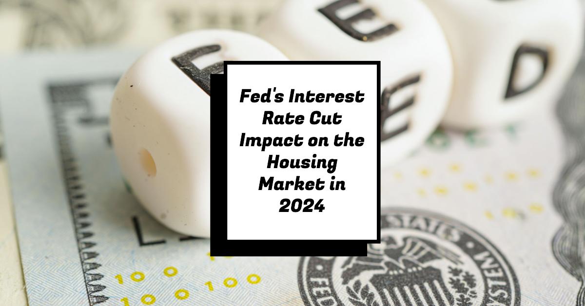 Fed’s Interest Rate Cut Impact on the Housing Market in 2024