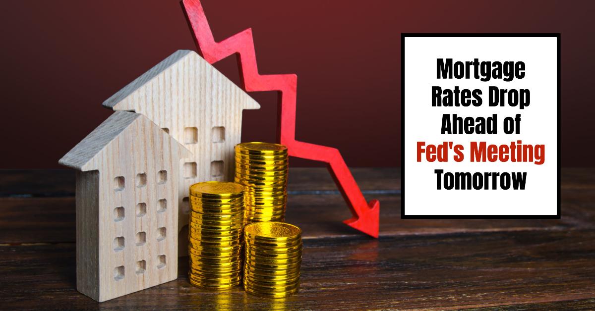 Mortgage Rates Drop Ahead of Fed’s Meeting Tomorrow