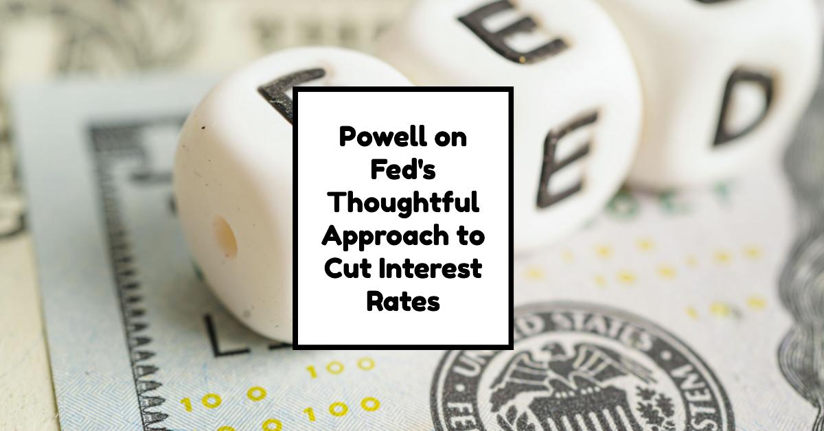 Powell on Fed’s Thoughtful Approach to Cut Interest Rates