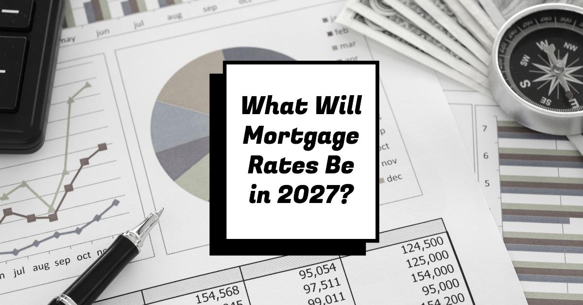 What Will Mortgage Rates Be in 2027?