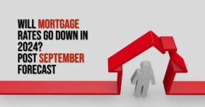Will Mortgage Rates Go Down in 2024: Post September Forecast
