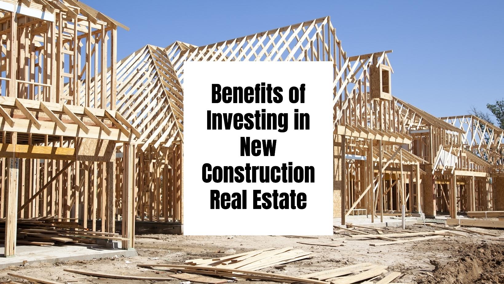 Benefits of Investing in New Construction Real Estate in 2025